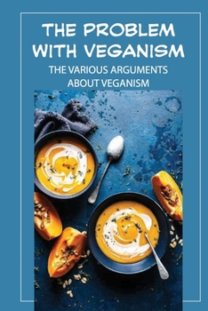 Paperback The Problem With Veganism: The Various Arguments About Veganism: All About Veganism Book