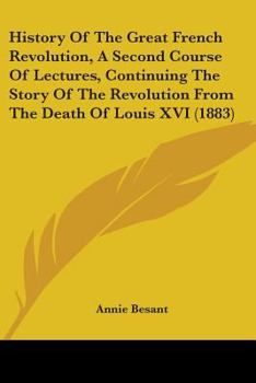 History Of The Great French Revolution, A Second Course Of Lectures, Continuing The Story Of The Revolution From The Death Of Louis XVI