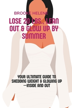 Lose 20 lbs., Lean Out & Glow Up by Summer: Your Ultimate Guide to Shedding Weight & Glowing Up—Inside and Out
