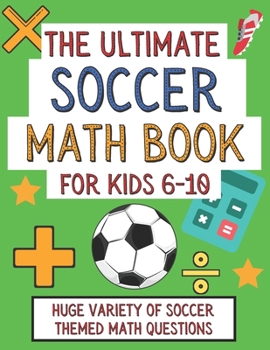 Paperback The Ultimate Soccer Math Book For Kids 6-10: Gift For Elementary School 6-10 Year Olds Who Are Learning Math and Love Soccer - A4 Paperback Book