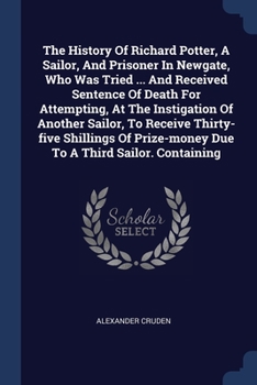 Paperback The History Of Richard Potter, A Sailor, And Prisoner In Newgate, Who Was Tried ... And Received Sentence Of Death For Attempting, At The Instigation Book