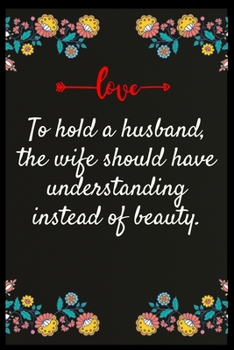 To hold a husband, the wife should have understanding instead of beauty.: Notebook: The perfect wife. I love My wife Forever