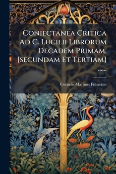 Paperback Coniectanea Critica Ad C. Lucilii Librorum Decadem Primam, [secundam Et Tertiam] ...... [Latin] Book