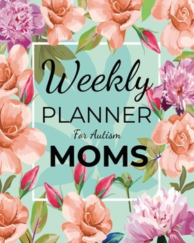 Weekly PLANNER For Autism MOMS: A Journal For Parents To Document A Child's Progress and Achievements With Colorful Flower Book Cover(Vol.2)