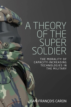 Hardcover A Theory of the Super Soldier: The Morality of Capacity-Increasing Technologies in the Military Book