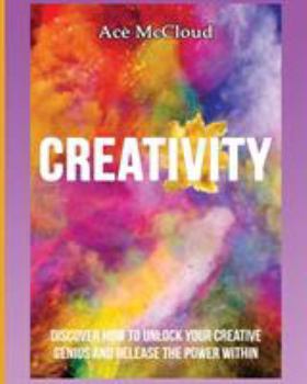 Paperback Creativity: Discover How To Unlock Your Creative Genius And Release The Power Within Book