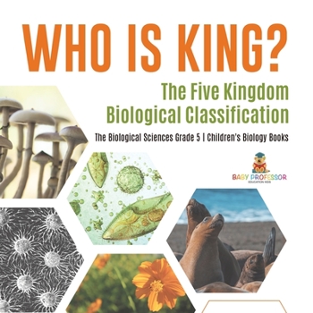 Paperback Who Is King? The Five Kingdom Biological Classification The Biological Sciences Grade 5 Children's Biology Books Book