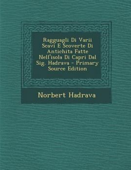 Paperback Ragguagli Di Varii Scavi E Scoverte Di Antichita Fatte Nell'isola Di Capri Dal Sig. Hadrava - Primary Source Edition [Italian] Book