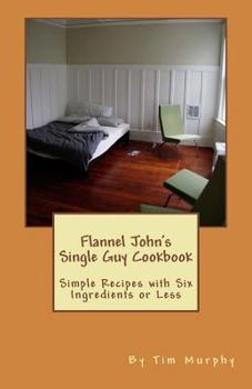 Paperback Flannel John's Single Guy Cookbook: Simple Recipes with Six Ingredients or Less Book