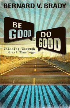 Paperback Be Good and Do Good: Thinking Through Moral Theology Book
