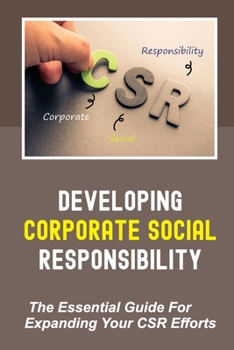 Paperback Developing Corporate Social Responsibility: The Essential Guide For Expanding Your CSR Efforts: Editorial And Social Media Book