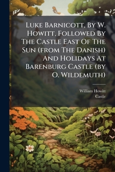 Paperback Luke Barnicott, By W. Howitt, Followed By The Castle East Of The Sun (from The Danish) And Holidays At Barenburg Castle (by O. Wildemuth) Book
