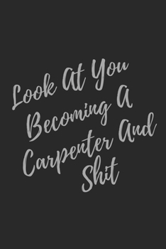 Paperback Look At You Becoming A Carpenter And Shit: Blank Lined Journal Carpenter Notebook & Journal (Gag Gift For Your Not So Bright Friends and Coworkers) Book