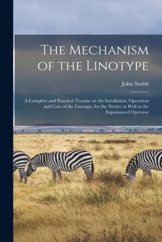 Paperback The Mechanism of the Linotype; a Complete and Practical Treatise on the Installation, Operation and Care of the Linotype, for the Novice as Well as th Book