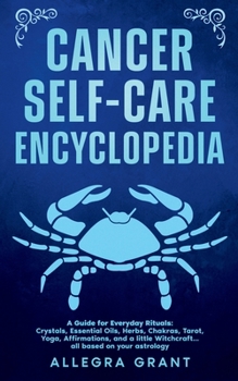 Cancer Self-care Encyclopedia: A Guide for Everyday Rituals: Crystals, Essential Oils, Herbs, Chakras, Tarot, Yoga, Affirmations, and a little ... ... astrology (Astrology Self-Care Encyclopedia)