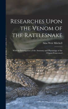 Researches Upon the Venom of the Rattlesnake: With an Investigation of the Anatomy and Physiology of the Organs Concerned