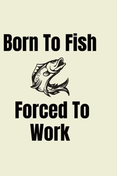 Paperback Born To Fish Forced To Work: Fishing Log Notebook/journal - Fishing And Hunting Gifts For Hobby Fun fishermen Boys kids Teens Book