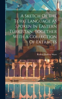 Hardcover A Sketch Of The Túrkí Language As Spoken In Eastern Túrkistán, Together With A Collection Of Extracts Book