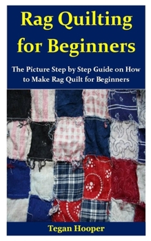 Paperback Rag Quilting for Beginners: The Picture Step by Step Guide on How to Make Rag Quilt for Beginners Book
