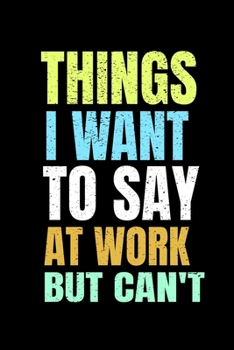 Things I Want To Say At Work But I Can't: Funny Blank Lined Journal : Perfect For Office Environment.