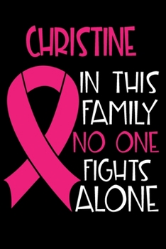 Paperback CHRISTINE In This Family No One Fights Alone: Personalized Name Notebook/Journal Gift For Women Fighting Breast Cancer. Cancer Survivor / Fighter Gift Book