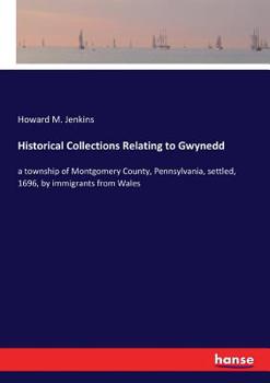 Paperback Historical Collections Relating to Gwynedd: a township of Montgomery County, Pennsylvania, settled, 1696, by immigrants from Wales Book