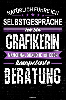 Natürlich führe ich Selbstgespräche ich bin Grafikerin manchmal brauche ich eben kompetente Beratung Notizbuch: Grafikerin Journal DIN A5 liniert 120 Seiten Geschenk (German Edition)