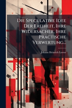 Paperback Die Speculative Idee Der Freiheit, Ihre Widersacher, Ihre Practische Verwertung... [German] Book