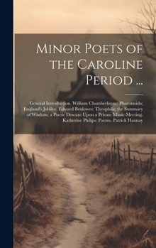 Minor Poets of the Caroline Period ...: General Introduction. William Chamberlayne: Pharonnida; England's Jubilee. Edward Benlowes: Theophila; the ... Katherine Philips: Poems. Patrick Hannay