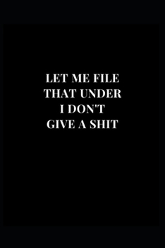 Paperback Let Me File That Under I Don't Give A Shit: Gag Gift Funny Lined Notebook Journal 6x9 120 Pages Book