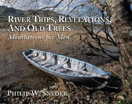 Paperback River Trips, Revelations, and Old Trees: Meditations for Men Book