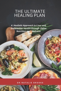 The Ultimate Healing Guide: A Hoslistic Approach to Liver and Gallbladder Health through Detox, Nutrition and Wellness