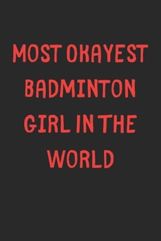 Most Okayest Badminton Girl In The World: Lined Journal, 120 Pages, 6 x 9, Funny Badminton Gift Idea, Black Matte Finish (Most Okayest Badminton Girl In The World Journal)
