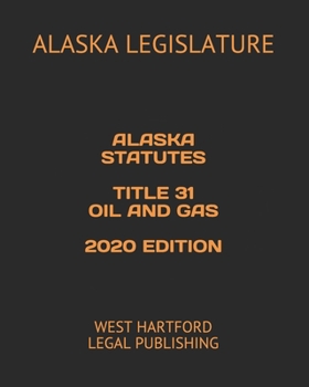ALASKA STATUTES TITLE 31 OIL AND GAS 2020 EDITION: WEST HARTFORD LEGAL PUBLISHING