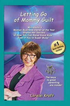 Paperback Letting Go of Mommy Guilt: Minnesota's Woman Business Owner of the Year Shares Her Secrets of How You Can Raise Good Kids Even If You're Super Bu Book