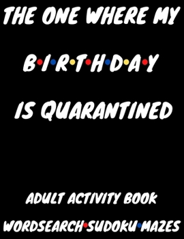 The One Where My Birthday Is Quarantined: Adult Activity Book Wordsearch Sudoku Mazes
