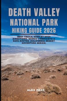 DEATH VALLEY NATIONAL PARK HIKING GUIDE 2026: Best Trails, Step-by-Step Directions, Scenic Viewpoints & Safe Routes (California Desert Adventure Series) (Footsteps in Nature: 2025 Hiker’s Journey)