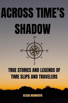 Across Time’s Shadow: True Stories and Legends of Time Slips and Travelers