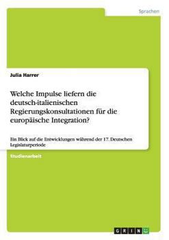 Paperback Welche Impulse liefern die deutsch-italienischen Regierungskonsultationen f?r die europ?ische Integration?: Ein Blick auf die Entwicklungen w?hrend de [German] Book