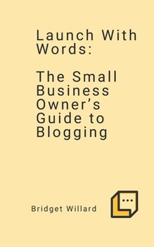 Launch With Words -- The Small Business Owner’s Guide to Blogging