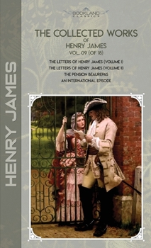 The Collected Works of Henry James, Vol. 09 (of 18): The Letters of Henry James (volume I); The Letters of Henry James (volume II); The Pension Beaurepas; An International Episode