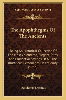 Paperback The Apophthegms Of The Ancients: Being An Historical Collection Of The Most Celebrated, Elegant, Pithy And Prudential Sayings Of All The Illustrious P Book