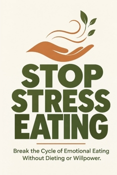 Stop Stress Eating: A Step-by-Step Guide to Breaking the Cycle of Emotional Eating Without Dieting or Willpower