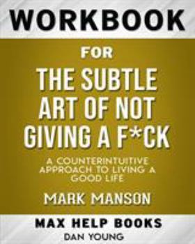 Paperback Workbook for The Subtle Art of Not Giving a F*ck: A Counterintuitive Approach to Living a Good Life (Max-Help Workbooks Book