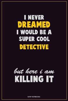 Paperback I Never Dreamed I would Be A Super Cool Detective But Here I Am Killing It: Career Motivational Quotes 6x9 120 Pages Blank Lined Notebook Journal Book