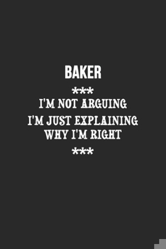 Paperback I'm Not Arguing I'm Just Explaining Why I'm Right Baker Notebook: Lined Notebook / Journal Gift, 120 Pages, 6x9, Soft Cover, Matte Finish Book