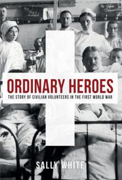 Hardcover Ordinary Heroes: The Story of Civilian Volunteers in the First World War Book