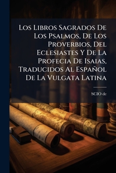 Los Libros Sagrados De Los Psalmos, De Los Proverbios, Del Eclesiastes Y De La Profecia De Isaias, Traducidos Al Español De La Vulgata Latina (Spanish Edition)