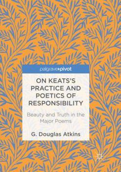 Paperback On Keats's Practice and Poetics of Responsibility: Beauty and Truth in the Major Poems Book