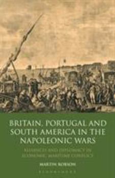 Hardcover Britain, Portugal and South America in the Napoleonic Wars: Alliances and Diplomacy in Economic Maritime Conflict Book